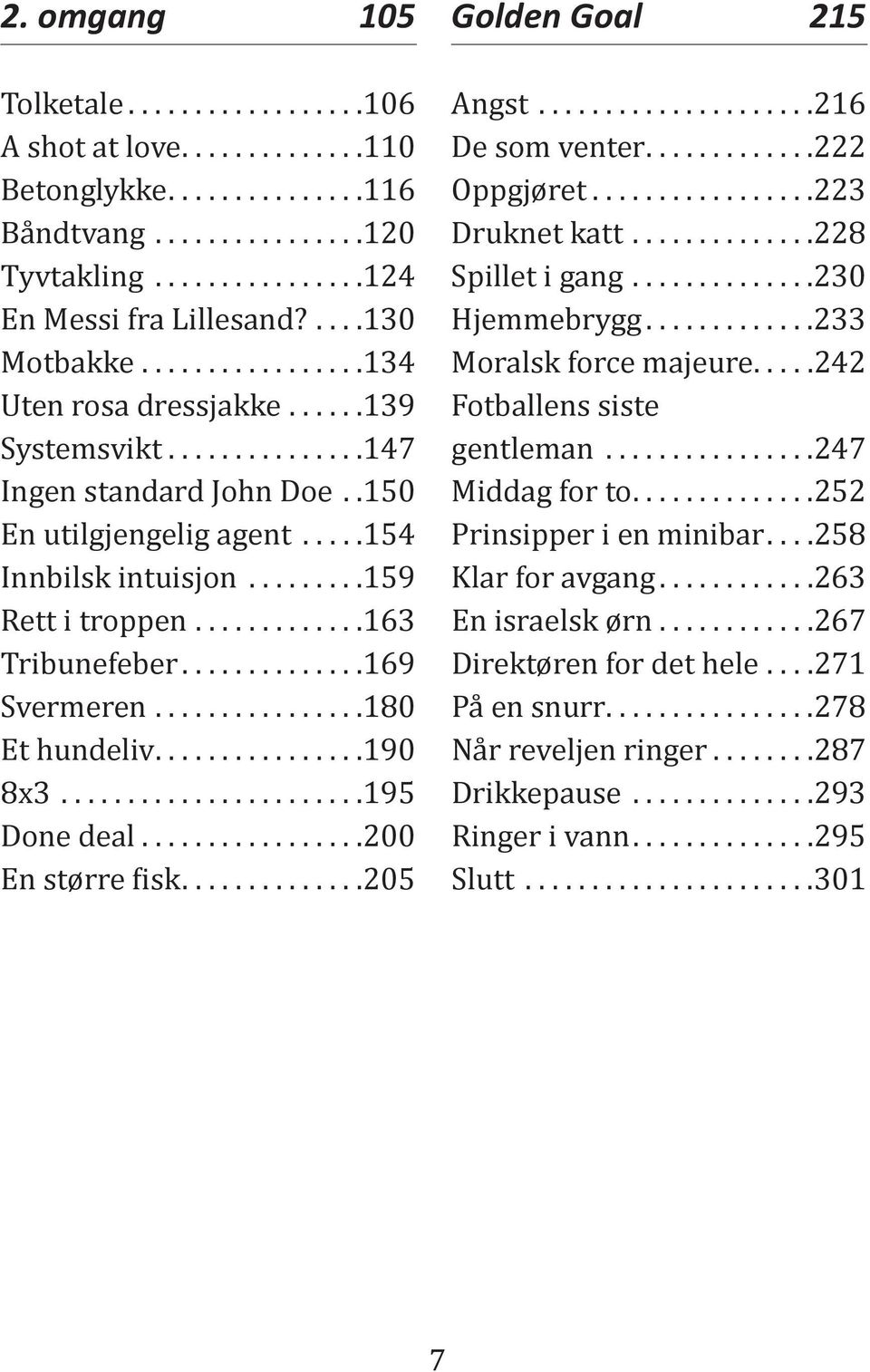 ..195 Done deal.................200...205 Golden Goal 215 Angst...216 De som venter...222 Oppgjøret...223 Druknet katt..............228 Spillet i gang..............230 Hjemmebrygg.