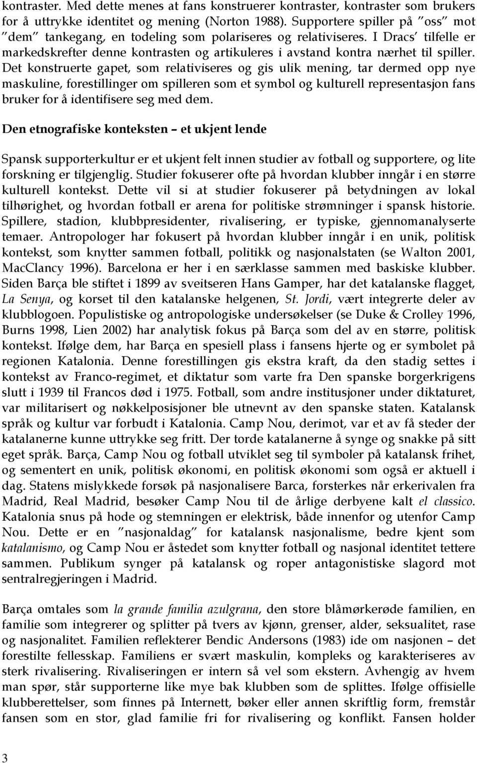 Det konstruerte gapet, som relativiseres og gis ulik mening, tar dermed opp nye maskuline, forestillinger om spilleren som et symbol og kulturell representasjon fans bruker for å identifisere seg med