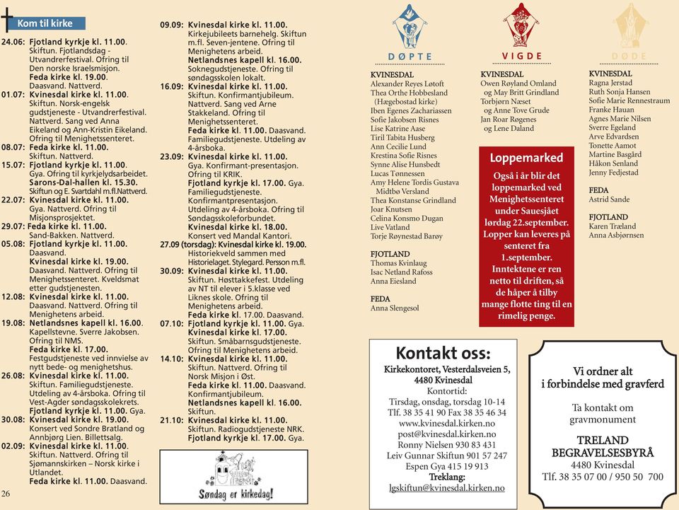 Ofring til kyrkjelydsarbeidet. Sarons-Dal-hallen kl. 15.30. Skiftun og E. Svartdahl m.fl.nattverd. 22.07: Kvinesdal kirke kl. 11.00. Gya. Nattverd. Ofring til Misjonsprosjektet. 29.07: Feda kirke kl.