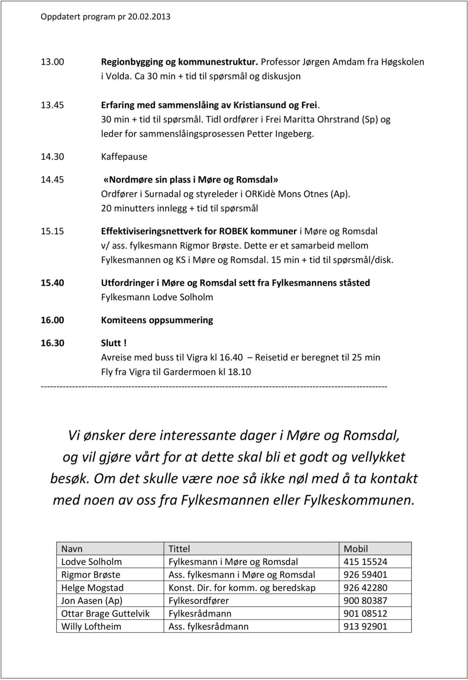 45 «Nordmøre sin plass i Møre og Romsdal» Ordfører i Surnadal og styreleder i ORKidè Mons Otnes (Ap). 20 minutters innlegg + tid til spørsmål 15.