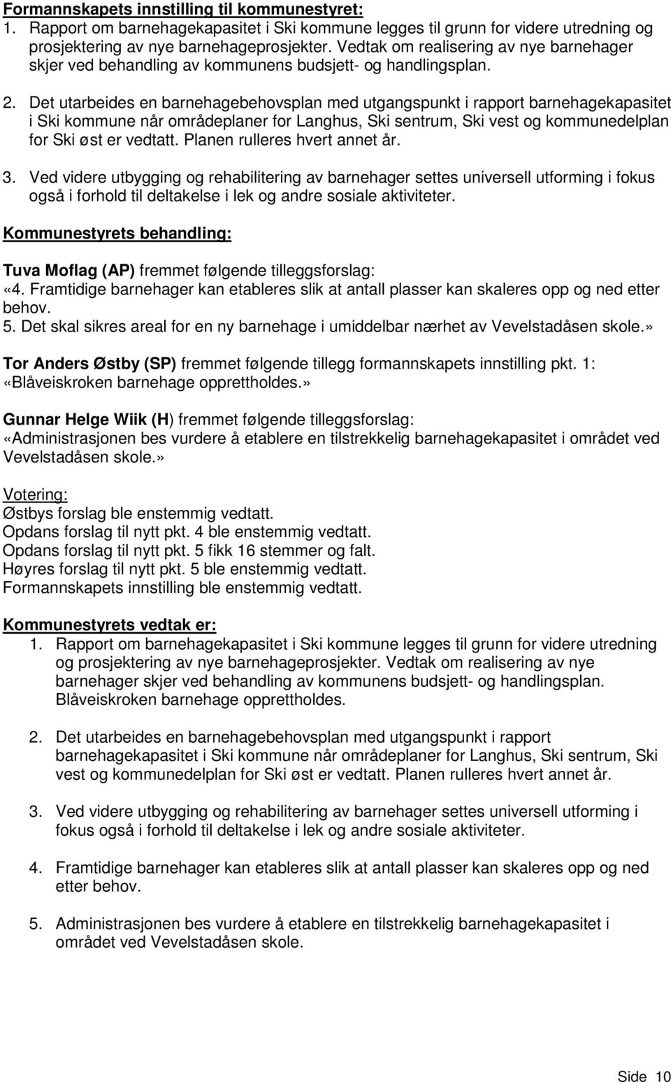 Det utarbeides en barnehagebehovsplan med utgangspunkt i rapport barnehagekapasitet i Ski kommune når områdeplaner for Langhus, Ski sentrum, Ski vest og kommunedelplan for Ski øst er vedtatt.