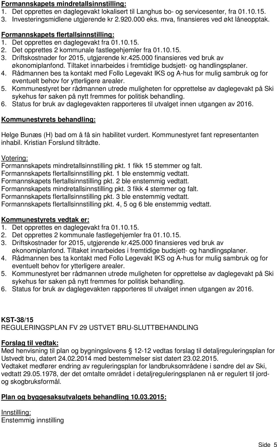 Driftskostnader for 2015, utgjørende kr.425.000 finansieres ved bruk av økonomiplanfond. Tiltaket innarbeides i fremtidige budsjett- og handlingsplaner. 4.