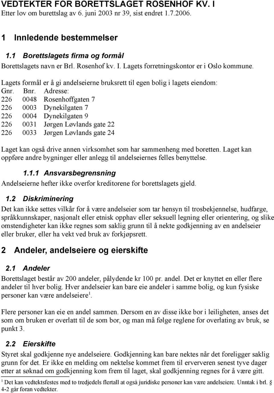 Adresse: 226 0048 Rosenhoffgaten 7 226 0003 Dynekilgaten 7 226 0004 Dynekilgaten 9 226 0031 Jørgen Løvlands gate 22 226 0033 Jørgen Løvlands gate 24 Laget kan også drive annen virksomhet som har