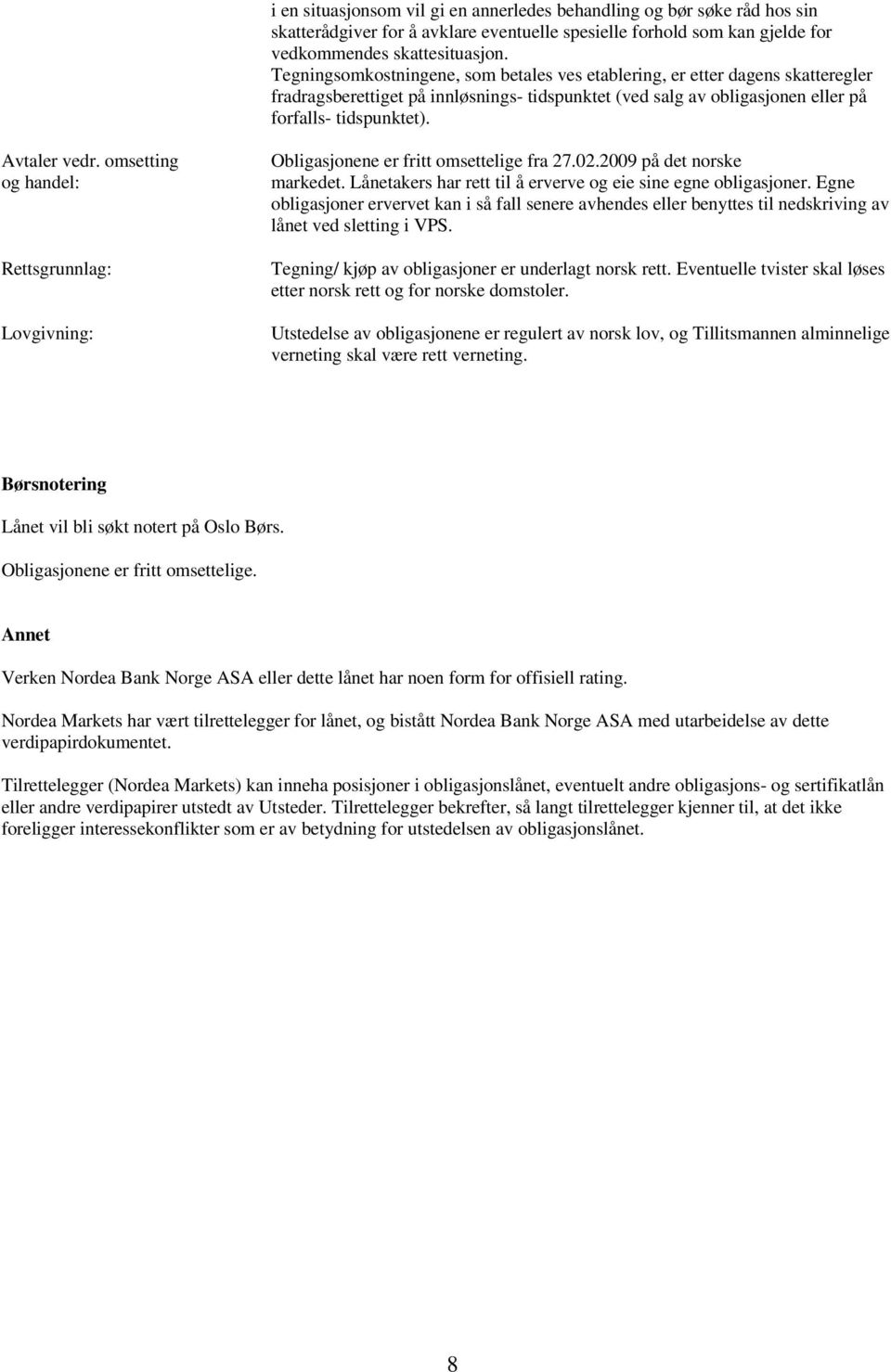 omsetting og handel: Rettsgrunnlag: Lovgivning: Obligasjonene er fritt omsettelige fra 27.02.2009 på det norske markedet. Lånetakers har rett til å erverve og eie sine egne obligasjoner.