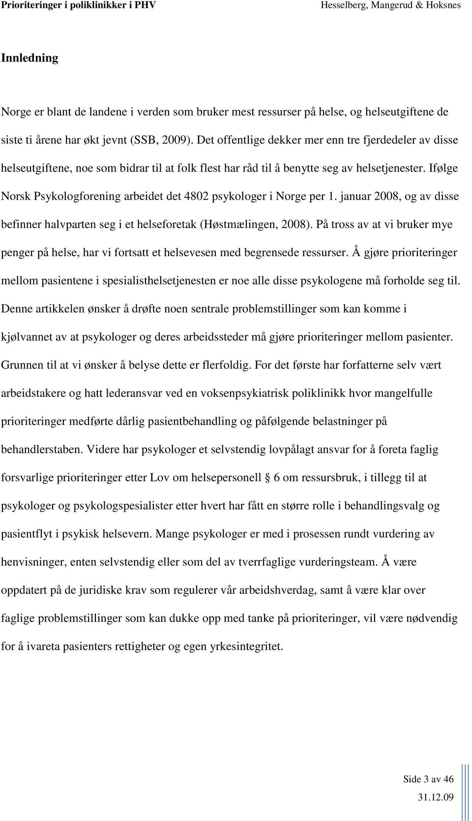 Ifølge Norsk Psykologforening arbeidet det 4802 psykologer i Norge per 1. januar 2008, og av disse befinner halvparten seg i et helseforetak (Høstmælingen, 2008).