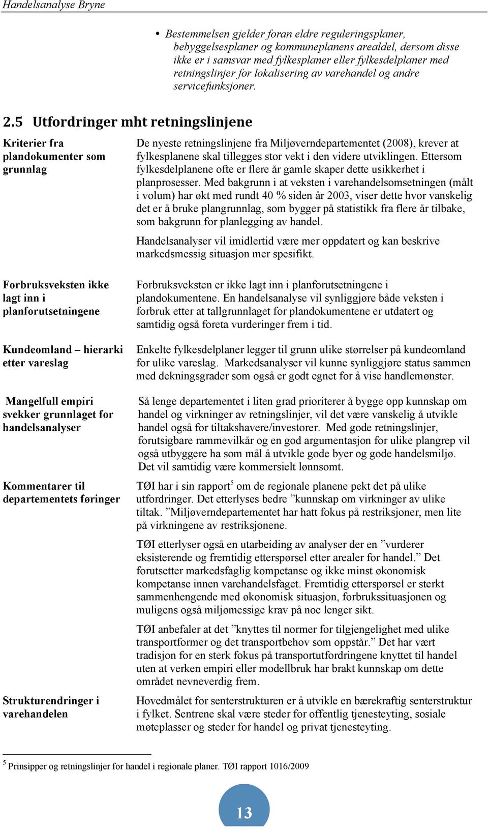 5 Utfordringer mht retningslinjene Kriterier fra plandokumenter som grunnlag De nyeste retningslinjene fra Miljøverndepartementet (2008), krever at fylkesplanene skal tillegges stor vekt i den videre