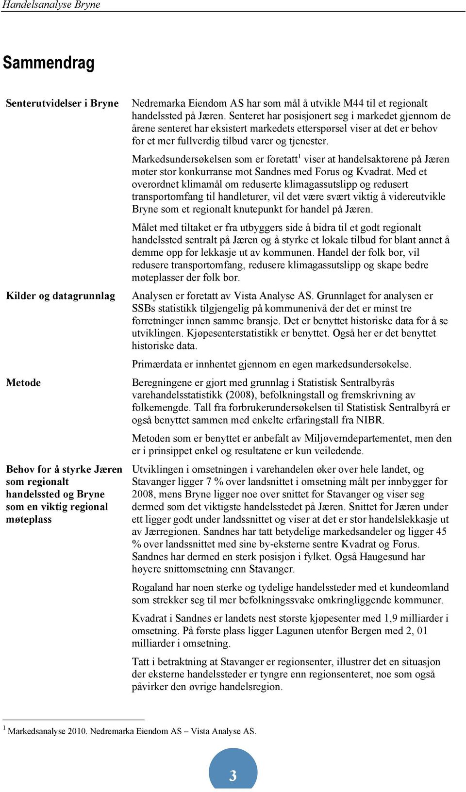 Senteret har posisjonert seg i markedet gjennom de årene senteret har eksistert markedets etterspørsel viser at det er behov for et mer fullverdig tilbud varer og tjenester.