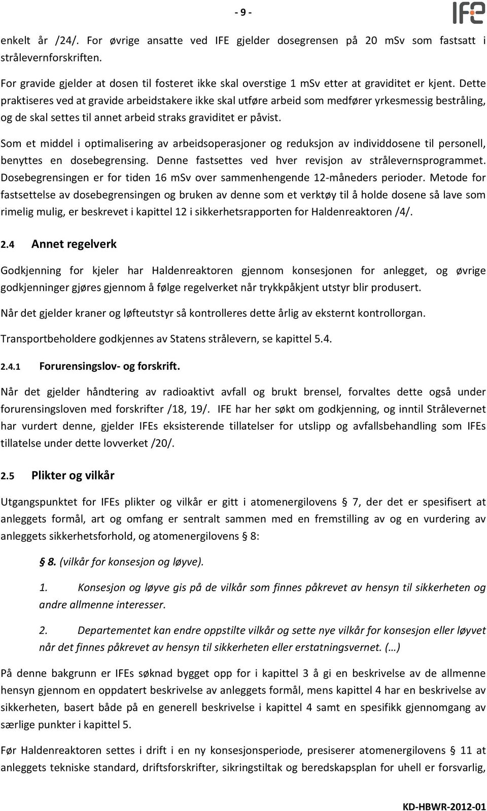 Dette praktiseres ved at gravide arbeidstakere ikke skal utføre arbeid som medfører yrkesmessig bestråling, og de skal settes til annet arbeid straks graviditet er påvist.