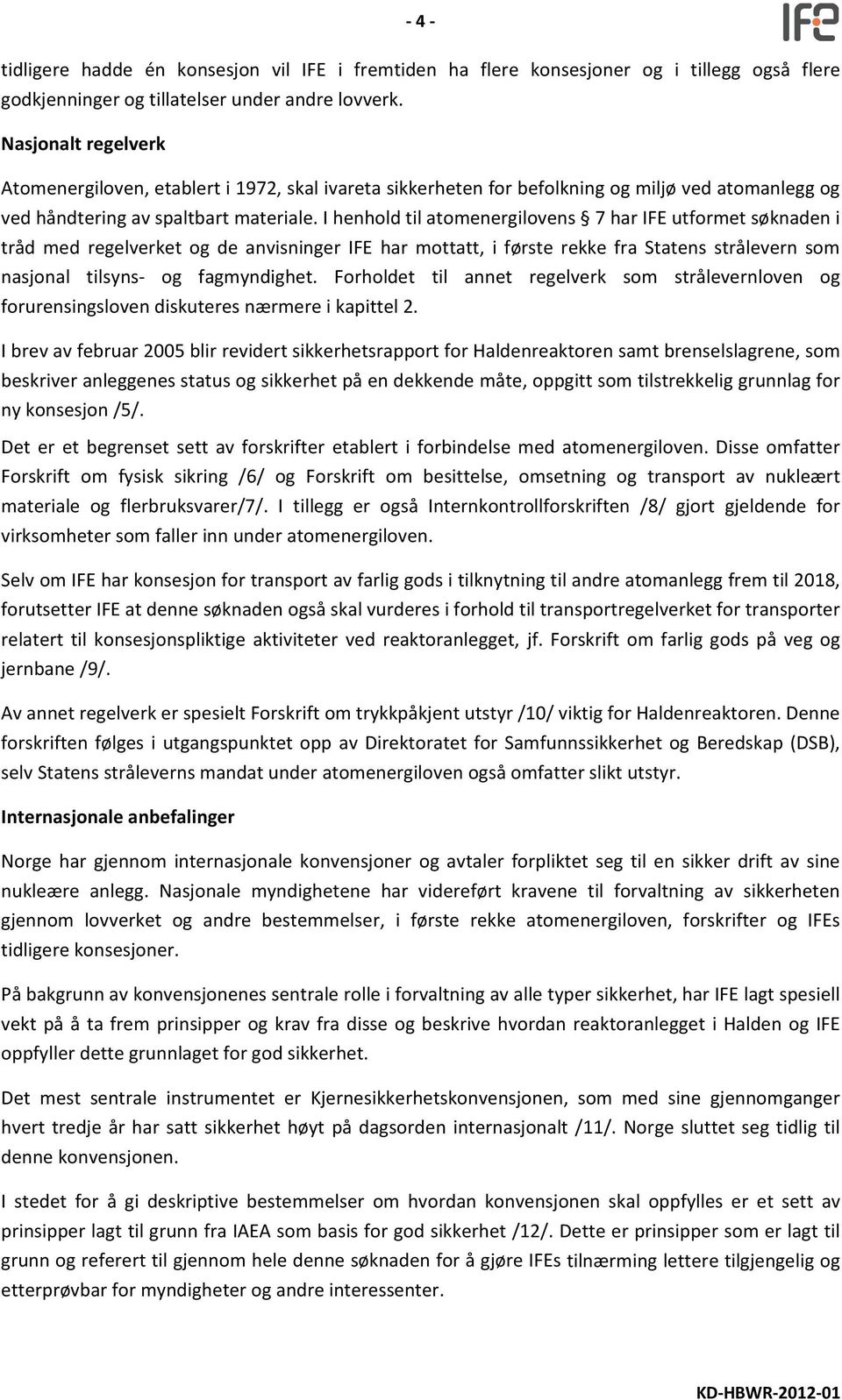 I henhold til atomenergilovens 7 har IFE utformet søknaden i tråd med regelverket og de anvisninger IFE har mottatt, i første rekke fra Statens strålevern som nasjonal tilsyns og fagmyndighet.