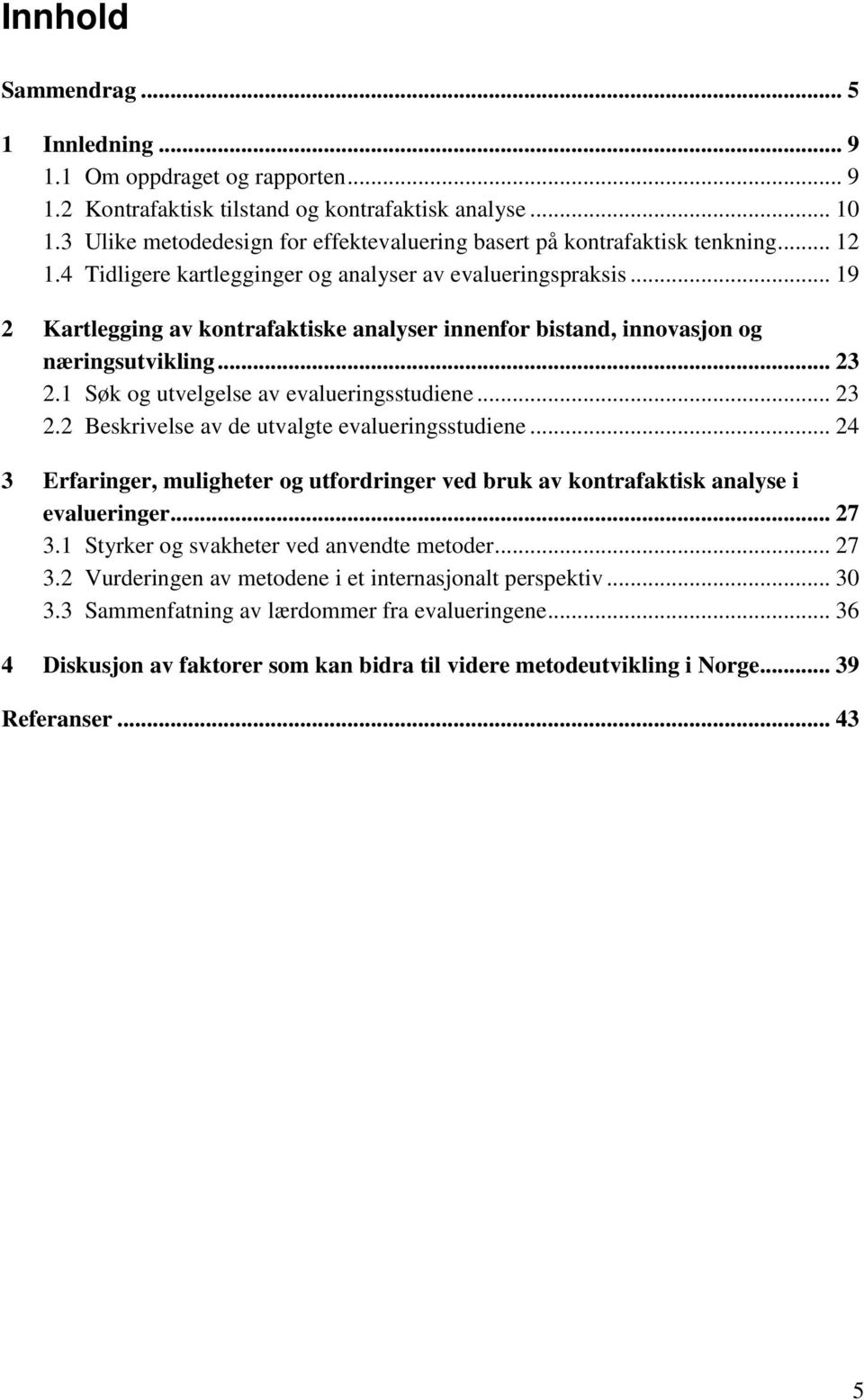 .. 19 2 Kartlegging av kontrafaktiske analyser innenfor bistand, innovasjon og næringsutvikling... 23 2.1 Søk og utvelgelse av evalueringsstudiene... 23 2.2 Beskrivelse av de utvalgte evalueringsstudiene.