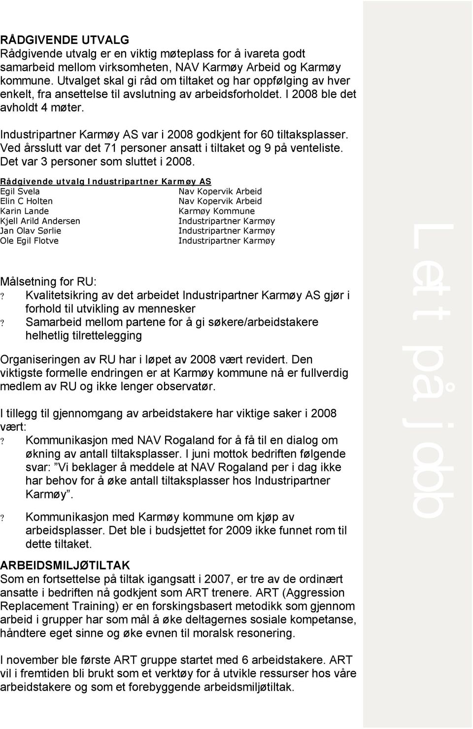 Industripartner Karmøy AS var i 2008 godkjent for 60 tiltaksplasser. Ved årsslutt var det 71 personer ansatt i tiltaket og 9 på venteliste. Det var 3 personer som sluttet i 2008.