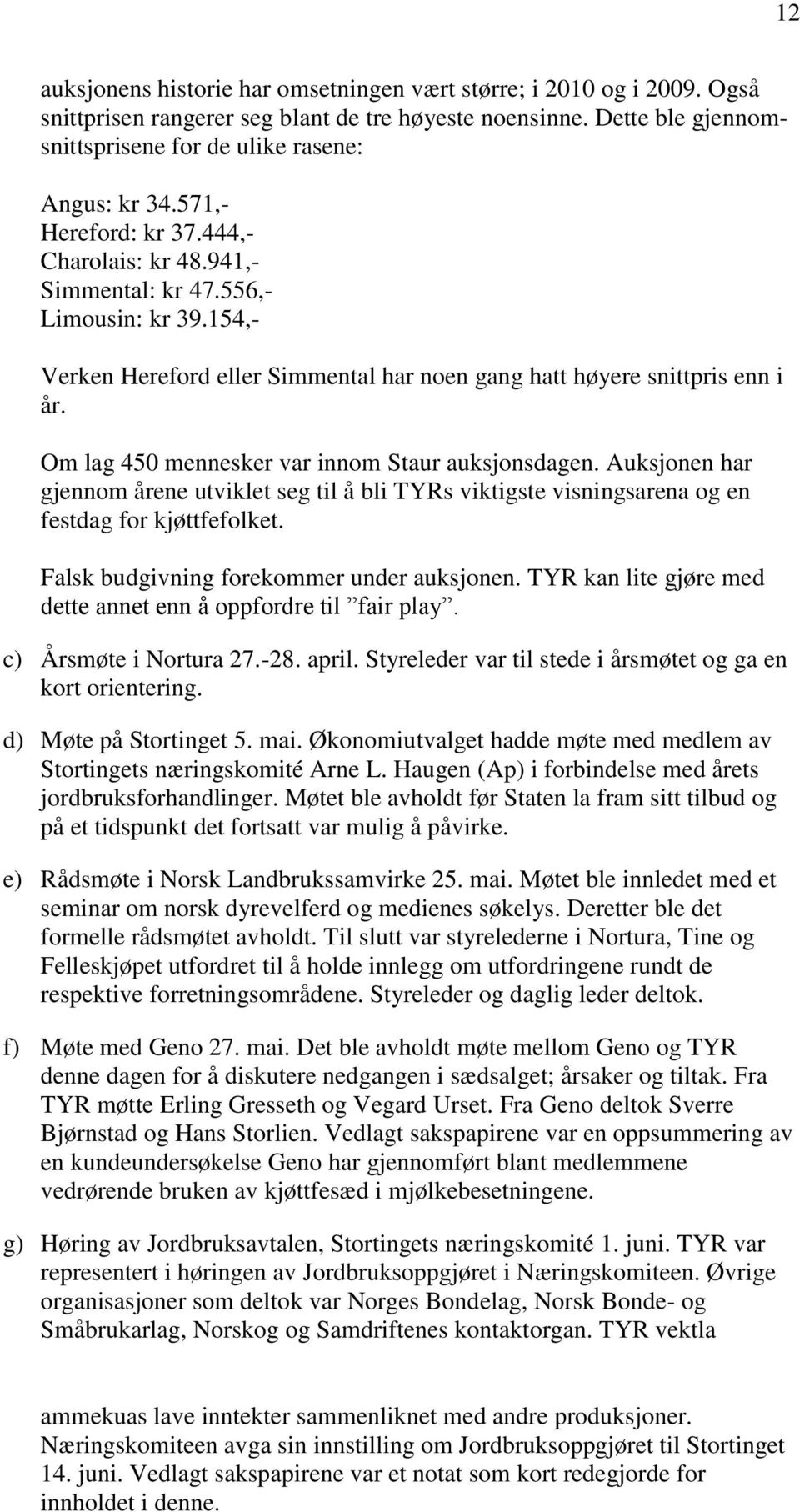 Om lag 450 mennesker var innom Staur auksjonsdagen. Auksjonen har gjennom årene utviklet seg til å bli TYRs viktigste visningsarena og en festdag for kjøttfefolket.