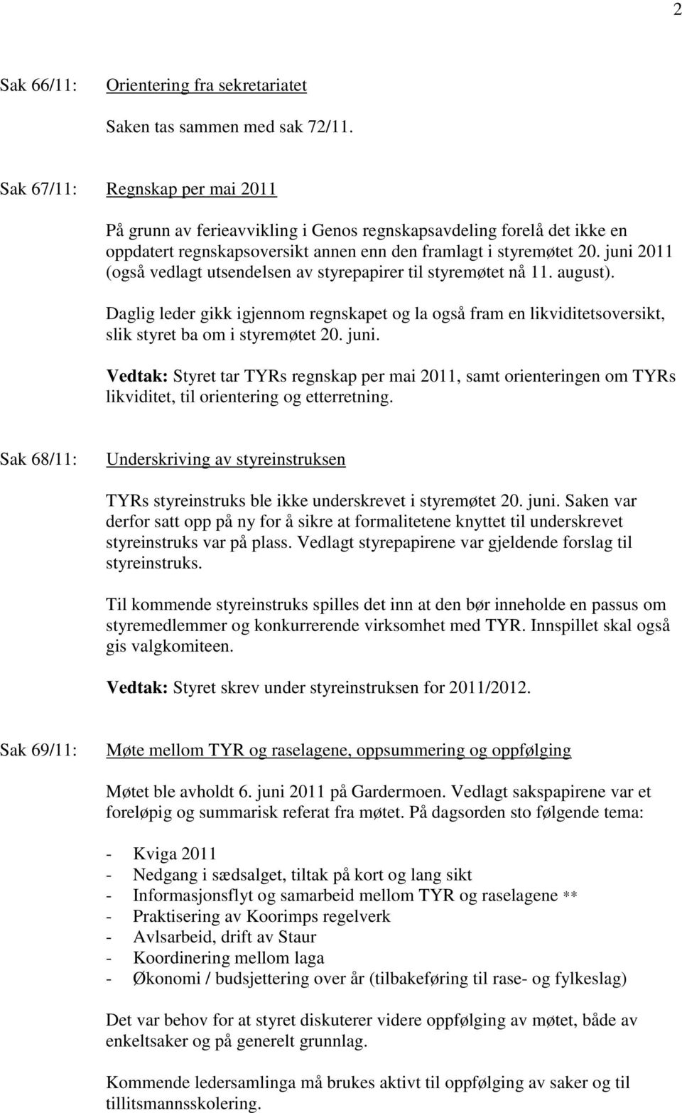 juni 2011 (også vedlagt utsendelsen av styrepapirer til styremøtet nå 11. august). Daglig leder gikk igjennom regnskapet og la også fram en likviditetsoversikt, slik styret ba om i styremøtet 20.