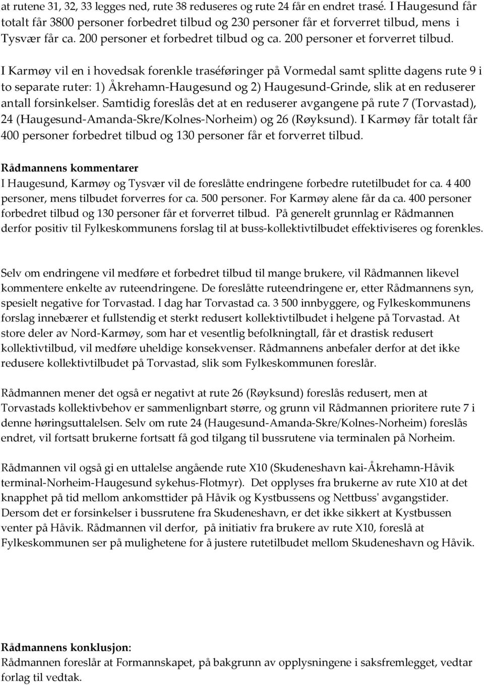 I Karmøy vil en i hovedsak forenkle traséføringer på Vormedal samt splitte dagens rute 9 i to separate ruter: 1) Åkrehamn-Haugesund og 2) Haugesund-Grinde, slik at en reduserer antall forsinkelser.