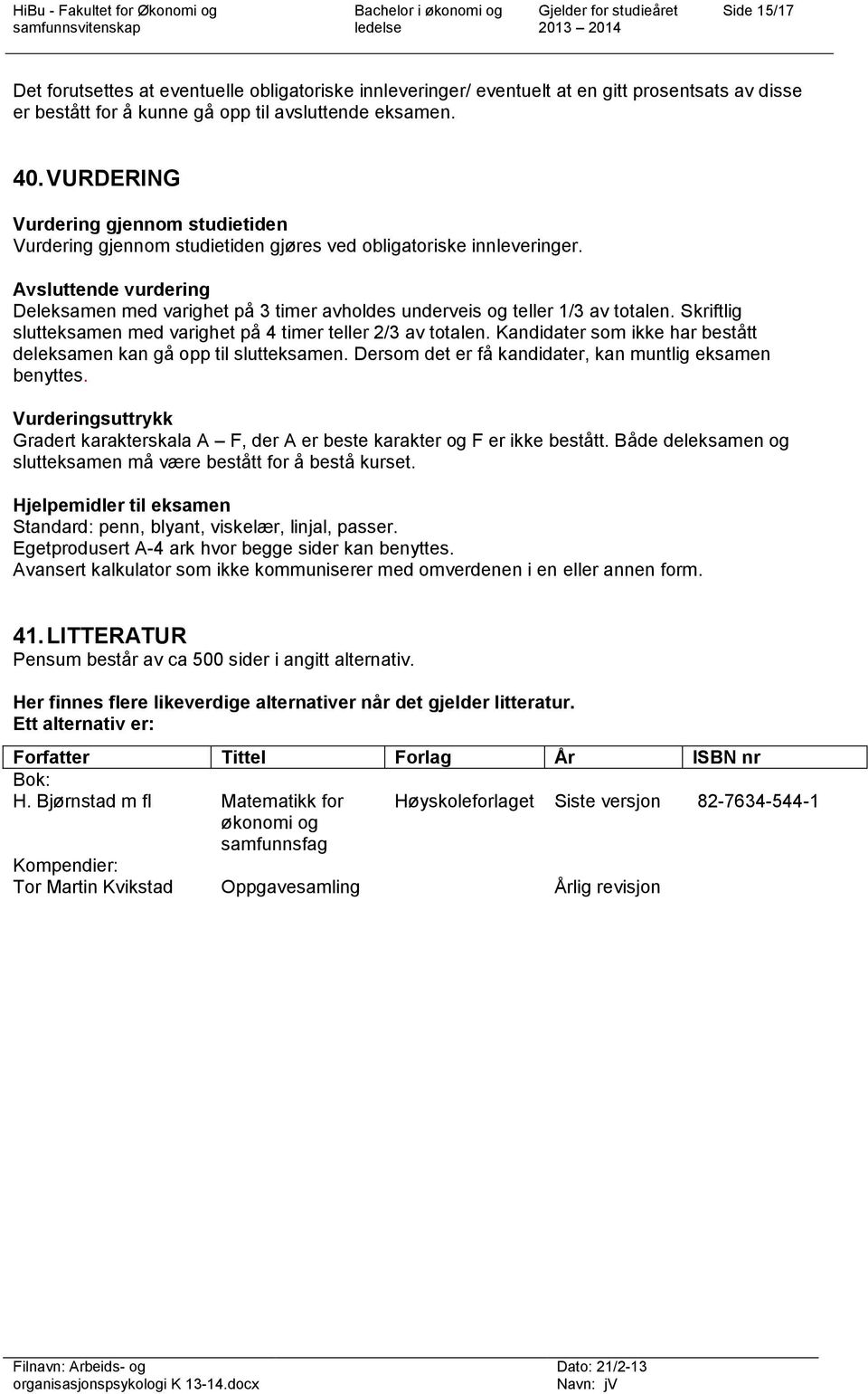 Avsluttende vurdering Deleksamen med varighet på 3 timer avholdes underveis og teller 1/3 av totalen. Skriftlig slutteksamen med varighet på 4 timer teller 2/3 av totalen.