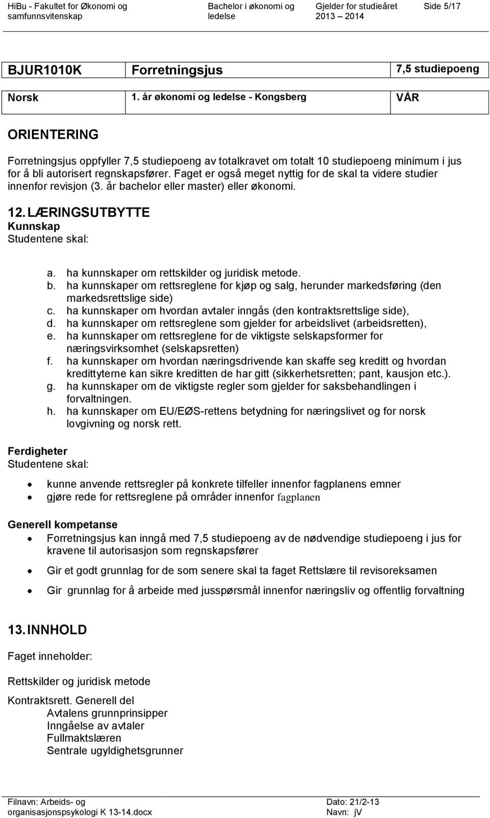 Faget er også meget nyttig for de skal ta videre studier innenfor revisjon (3. år bachelor eller master) eller økonomi. 12. LÆRINGSUTBYTTE Kunnskap Studentene skal: a.