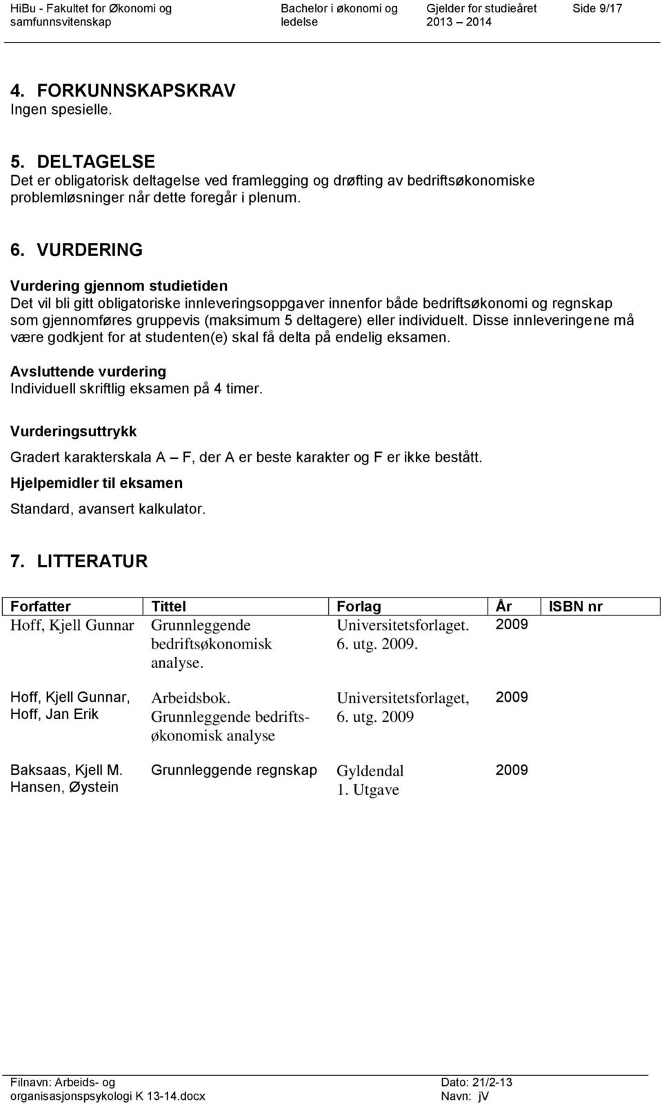 individuelt. Disse innleveringene må være godkjent for at studenten(e) skal få delta på endelig eksamen. Avsluttende vurdering Individuell skriftlig eksamen på 4 timer.