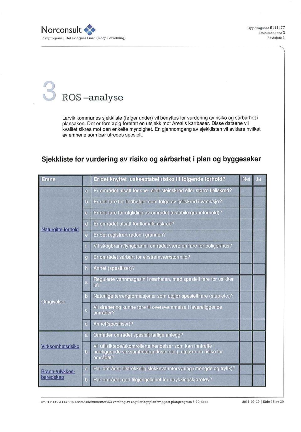 Disse dataene vil kvalitet sikres mot den enkelte myndighet. En gjennomgang av sjekklisten vil avklare hvilket av emnene som bør utredes spesielt.