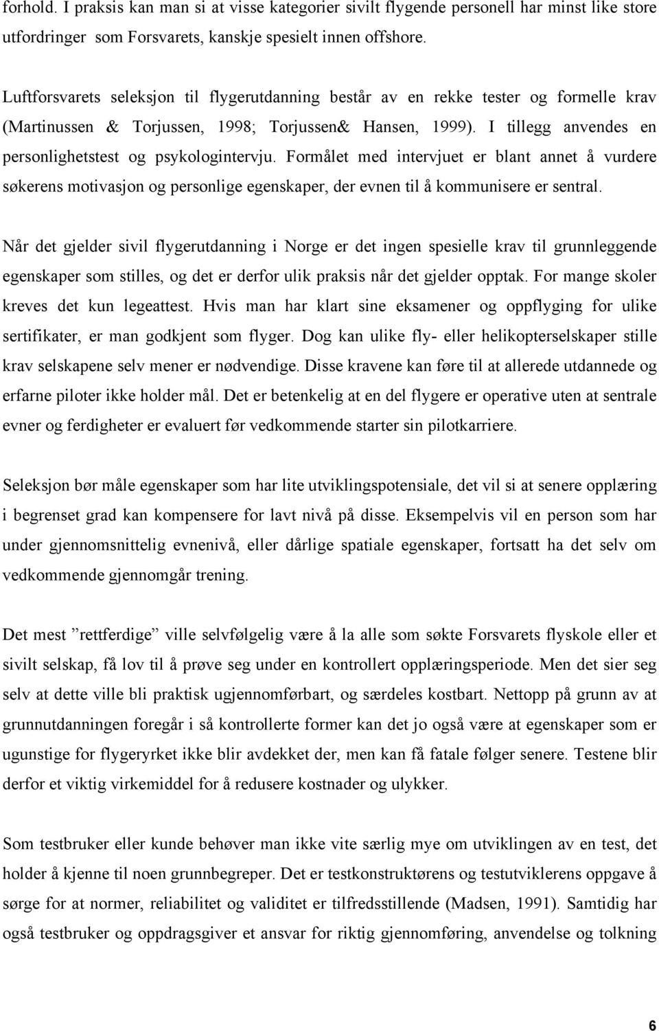 I tillegg anvendes en personlighetstest og psykologintervju. Formålet med intervjuet er blant annet å vurdere søkerens motivasjon og personlige egenskaper, der evnen til å kommunisere er sentral.