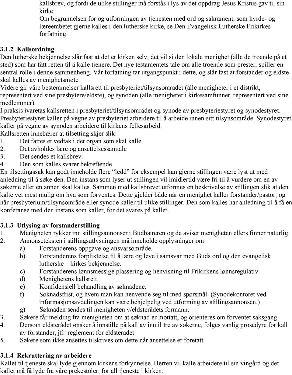 2 Kallsordning Den lutherske bekjennelse slår fast at det er kirken selv, det vil si den lokale menighet (alle de troende på et sted) som har fått retten til å kalle tjenere.