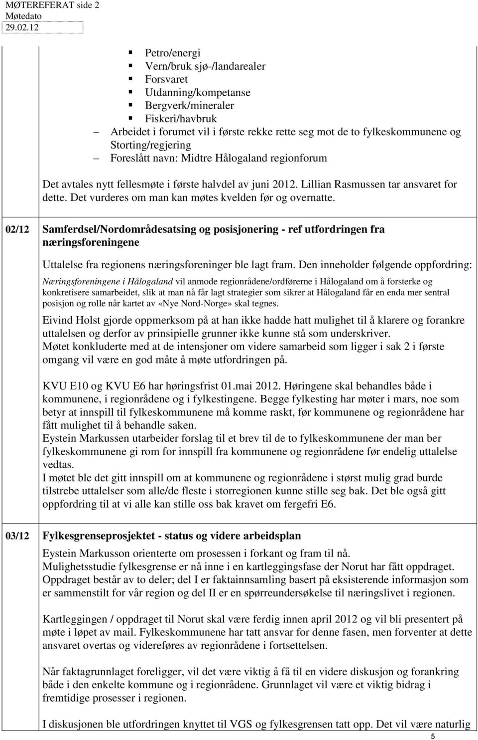 Storting/regjering Foreslått navn: Midtre Hålogaland regionforum Det avtales nytt fellesmøte i første halvdel av juni 2012. Lillian Rasmussen tar ansvaret for dette.