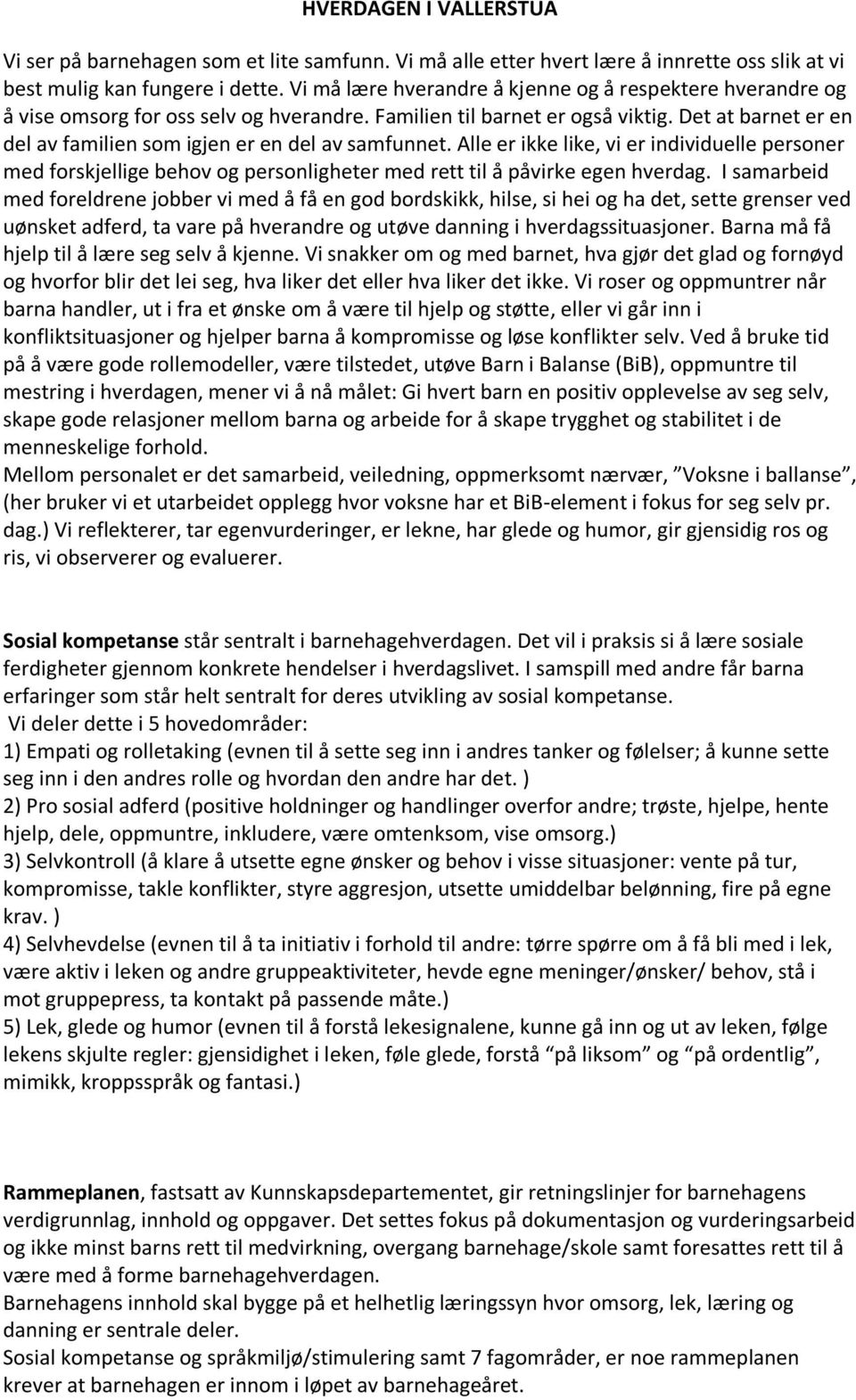 Det at barnet er en del av familien som igjen er en del av samfunnet. Alle er ikke like, vi er individuelle personer med forskjellige behov og personligheter med rett til å påvirke egen hverdag.