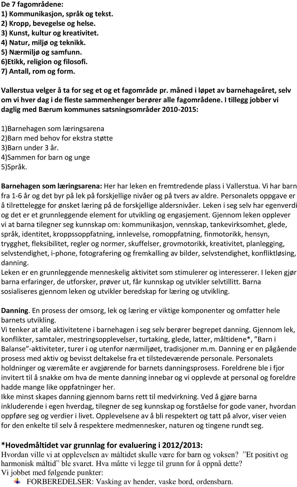 I tillegg jobber vi daglig med Bærum kommunes satsningsområder 2010-2015: 1)Barnehagen som læringsarena 2)Barn med behov for ekstra støtte 3)Barn under 3 år. 4)Sammen for barn og unge 5)Språk.