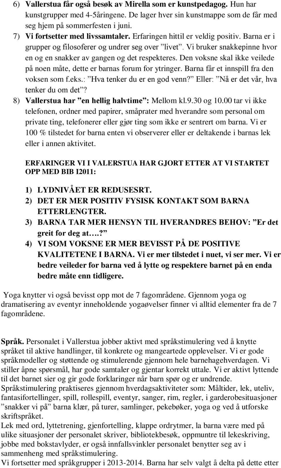 Vi bruker snakkepinne hvor en og en snakker av gangen og det respekteres. Den voksne skal ikke veilede på noen måte, dette er barnas forum for ytringer. Barna får et innspill fra den voksen som f.eks.