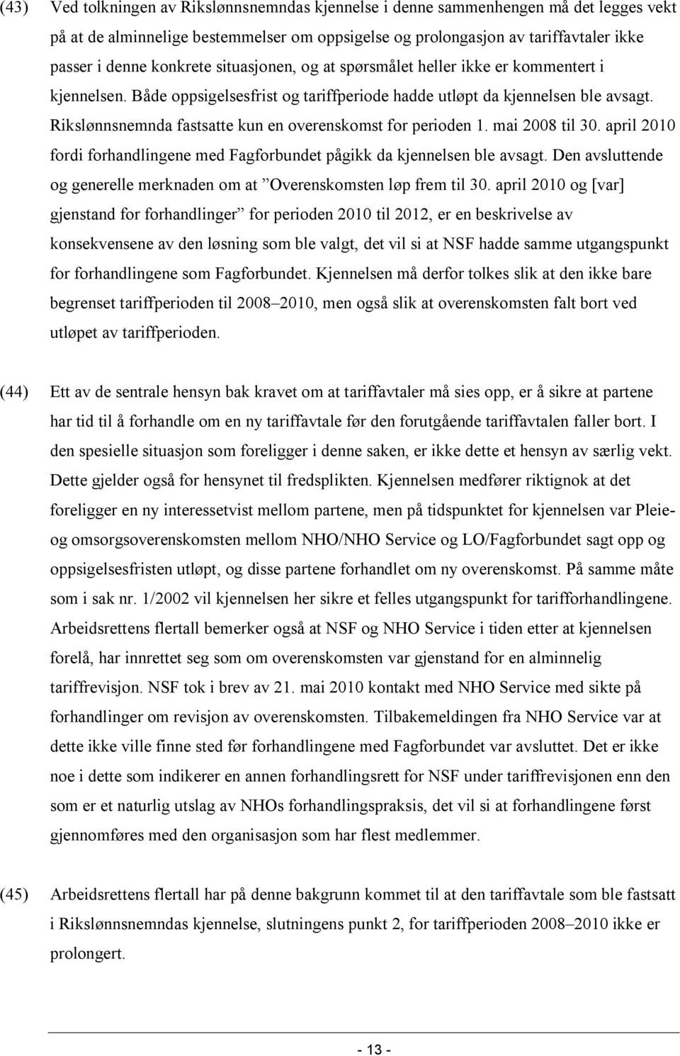 Rikslønnsnemnda fastsatte kun en overenskomst for perioden 1. mai 2008 til 30. april 2010 fordi forhandlingene med Fagforbundet pågikk da kjennelsen ble avsagt.