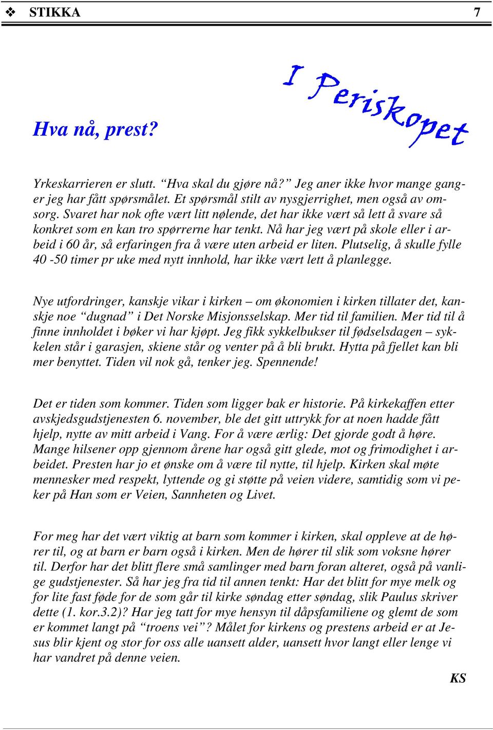 Nå har jeg vært på skole eller i arbeid i 60 år, så erfaringen fra å være uten arbeid er liten. Plutselig, å skulle fylle 40-50 timer pr uke med nytt innhold, har ikke vært lett å planlegge.