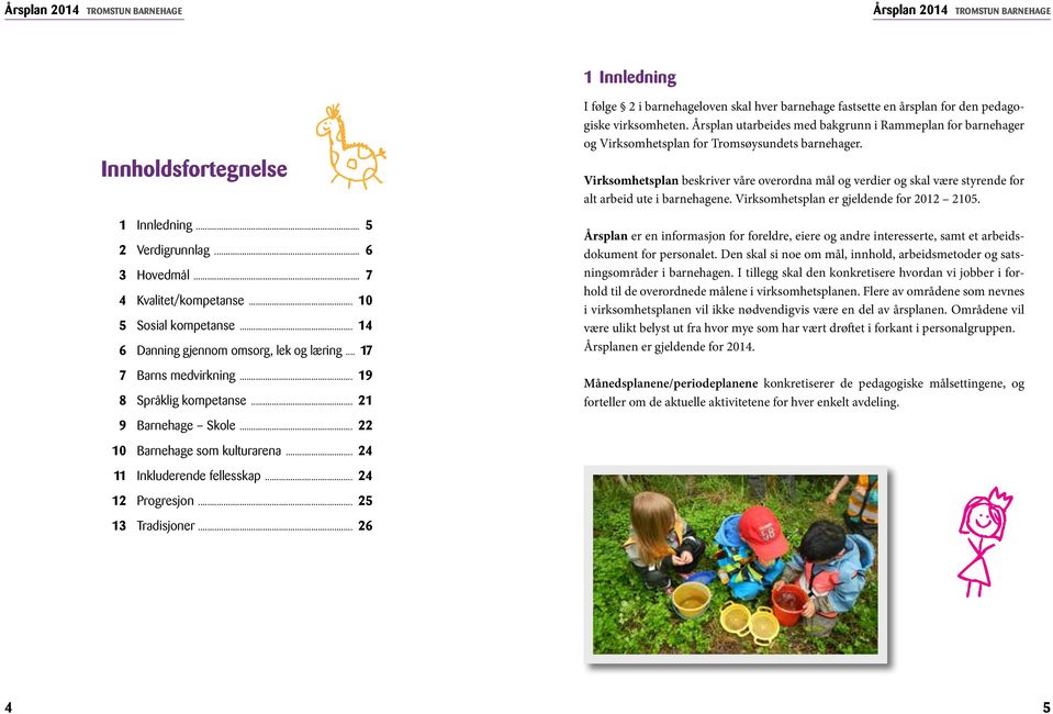 Virksomhetsplan beskriver våre overordna mål og verdier og skal være styrende for alt arbeid ute i barnehagene. Virksomhetsplan er gjeldende for 2012 2105. 1 Innledning... 5 2 Verdigrunnlag.