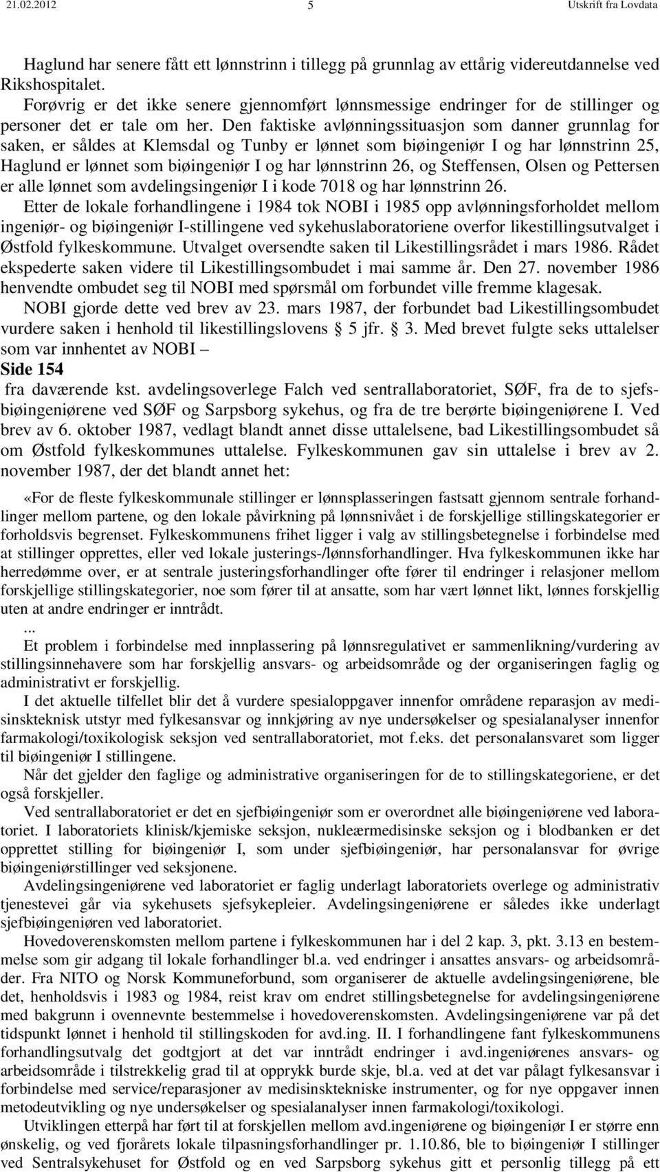 Den faktiske avlønningssituasjon som danner grunnlag for saken, er såldes at Klemsdal og Tunby er lønnet som biøingeniør I og har lønnstrinn 25, Haglund er lønnet som biøingeniør I og har lønnstrinn