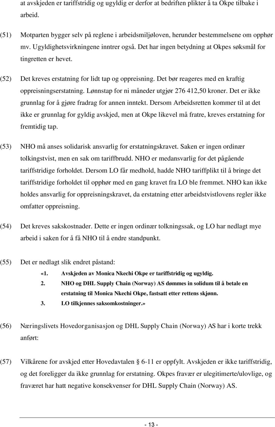 Det bør reageres med en kraftig oppreisningserstatning. Lønnstap for ni måneder utgjør 276 412,50 kroner. Det er ikke grunnlag for å gjøre fradrag for annen inntekt.