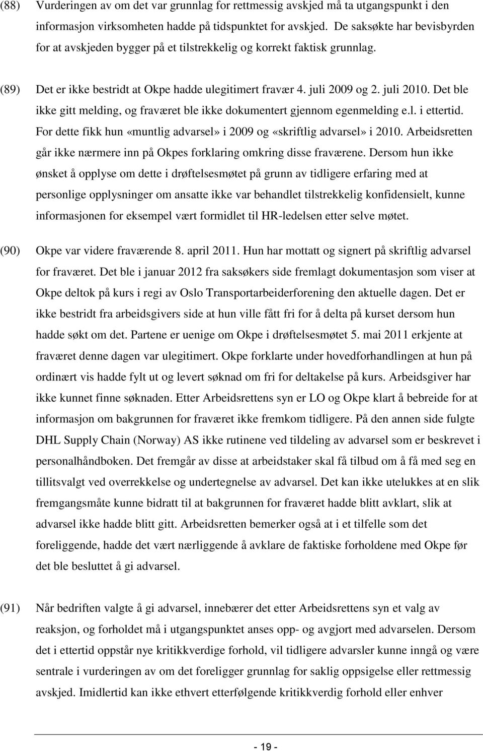 Det ble ikke gitt melding, og fraværet ble ikke dokumentert gjennom egenmelding e.l. i ettertid. For dette fikk hun «muntlig advarsel» i 2009 og «skriftlig advarsel» i 2010.