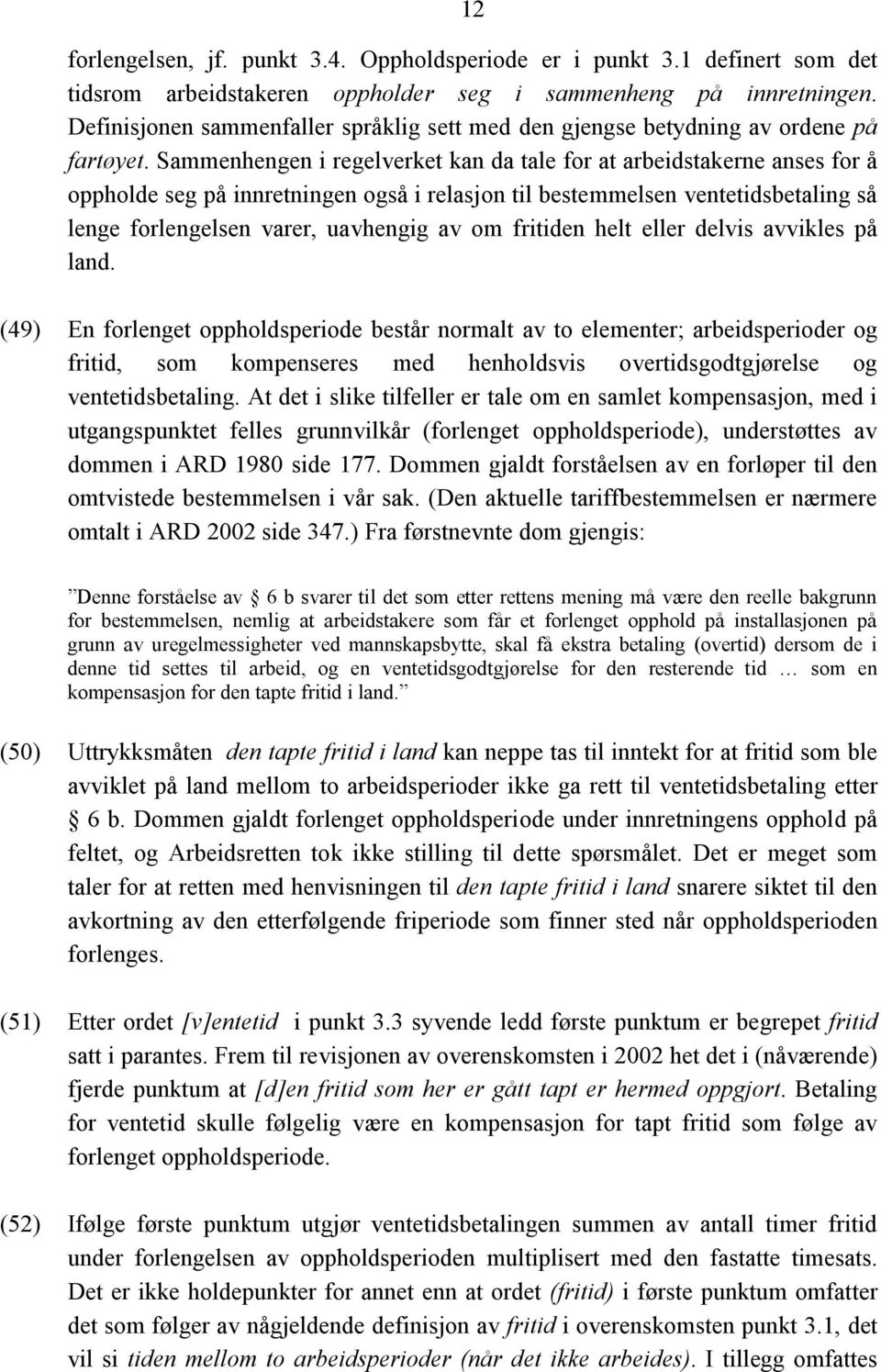 Sammenhengen i regelverket kan da tale for at arbeidstakerne anses for å oppholde seg på innretningen også i relasjon til bestemmelsen ventetidsbetaling så lenge forlengelsen varer, uavhengig av om