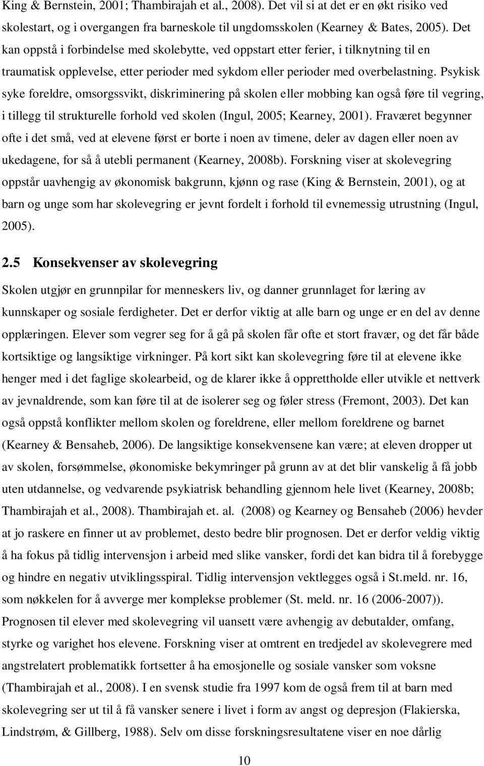 Psykisk syke foreldre, omsorgssvikt, diskriminering på skolen eller mobbing kan også føre til vegring, i tillegg til strukturelle forhold ved skolen (Ingul, 2005; Kearney, 2001).