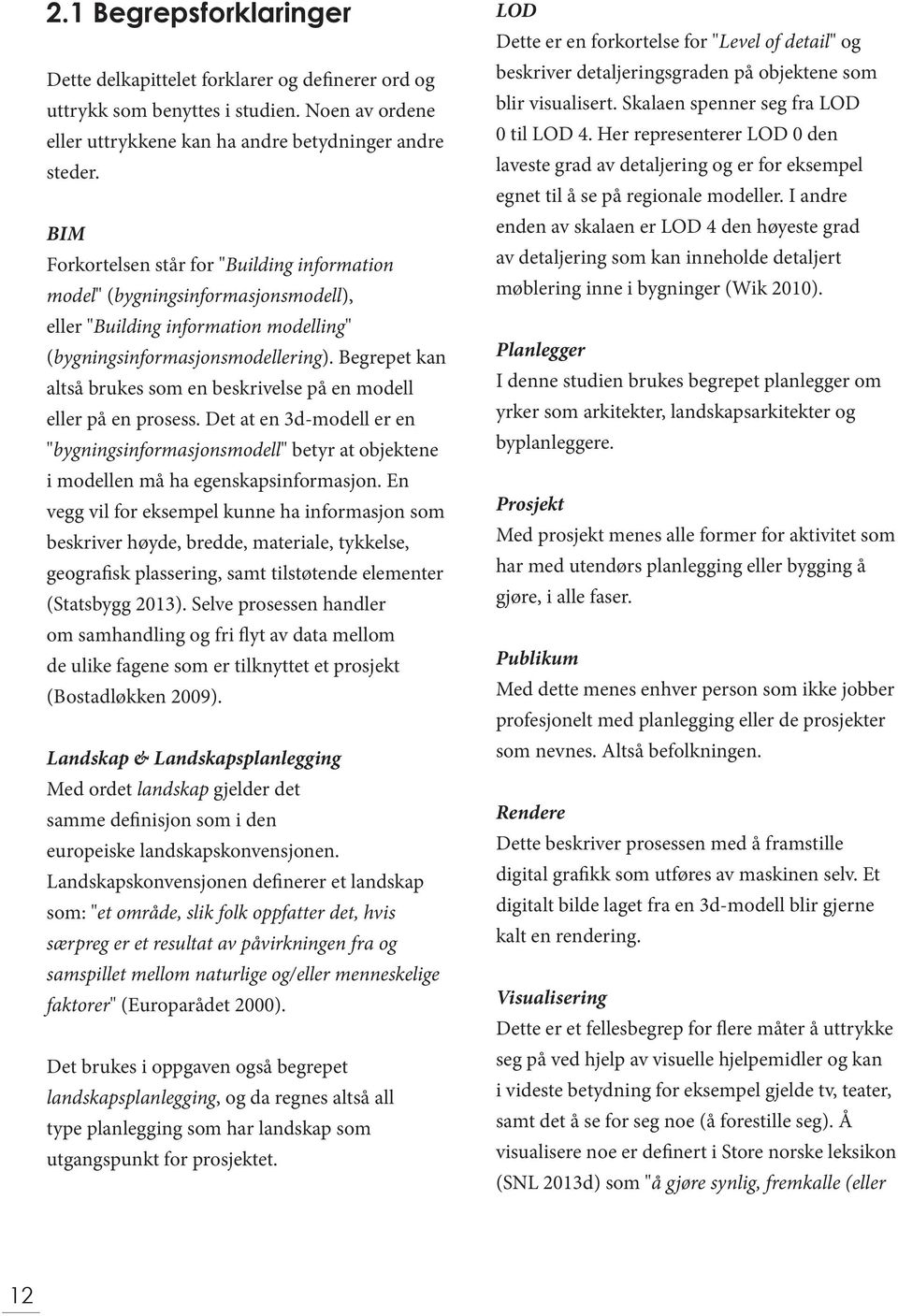 Begrepet kan altså brukes som en beskrivelse på en modell eller på en prosess. Det at en 3d-modell er en "bygningsinformasjonsmodell" betyr at objektene i modellen må ha egenskapsinformasjon.