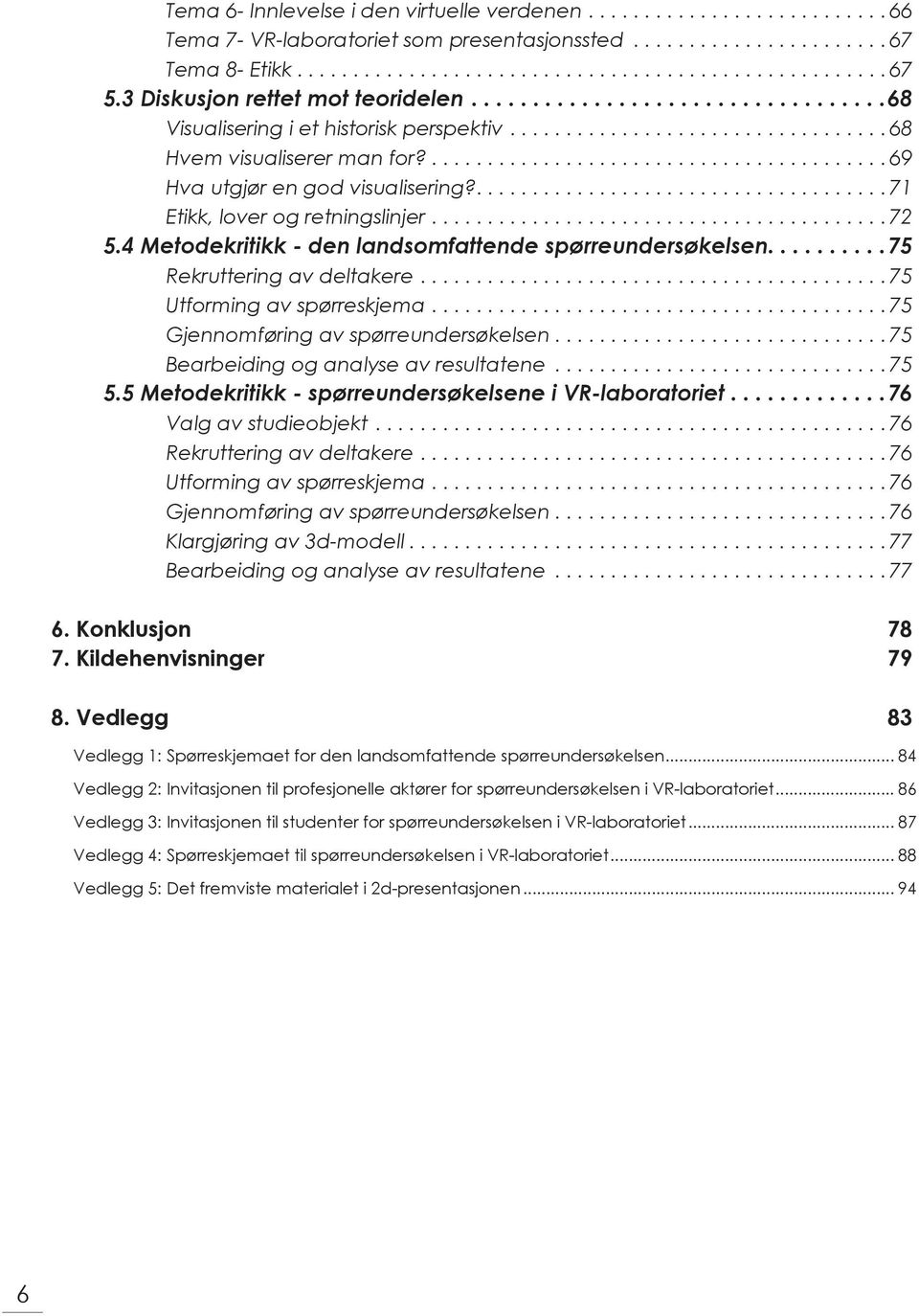 4 Metodekritikk - den landsomfattende spørreundersøkelsen..........75 Rekruttering av deltakere.... 75 Utforming av spørreskjema.... 75 Gjennomføring av spørreundersøkelsen.