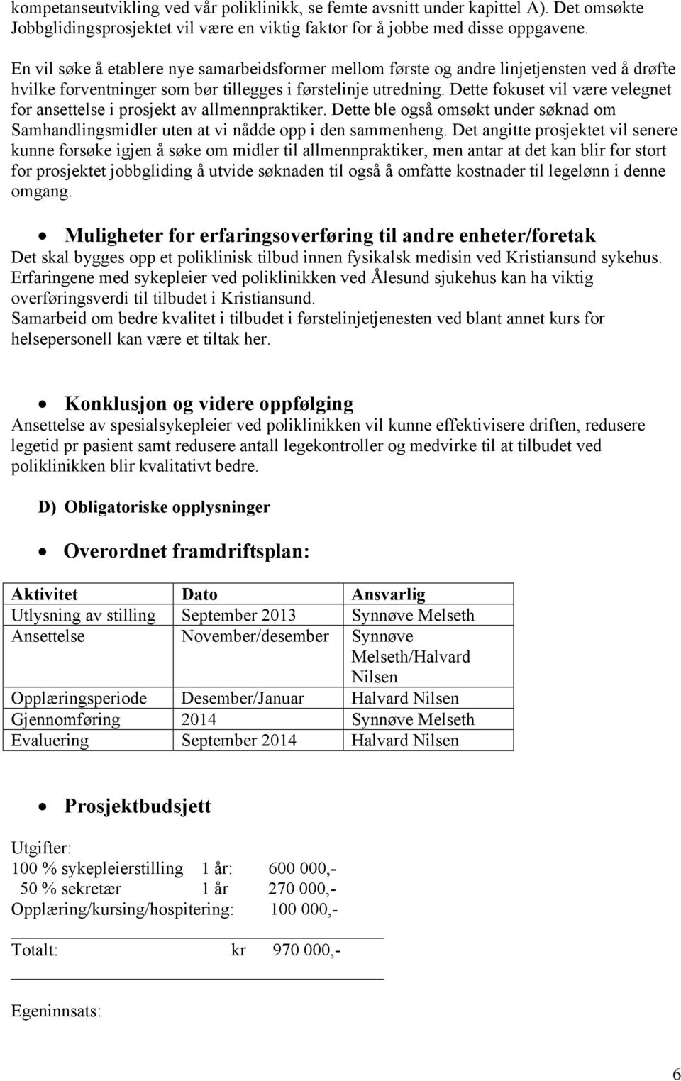 Dette fokuset vil være velegnet for ansettelse i prosjekt av allmennpraktiker. Dette ble også omsøkt under søknad om Samhandlingsmidler uten at vi nådde opp i den sammenheng.