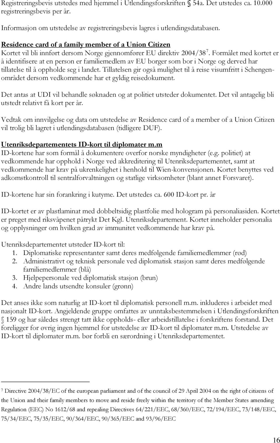 Formålet med kortet er å identifisere at en person er familiemedlem av EU borger som bor i Norge og derved har tillatelse til å oppholde seg i landet.