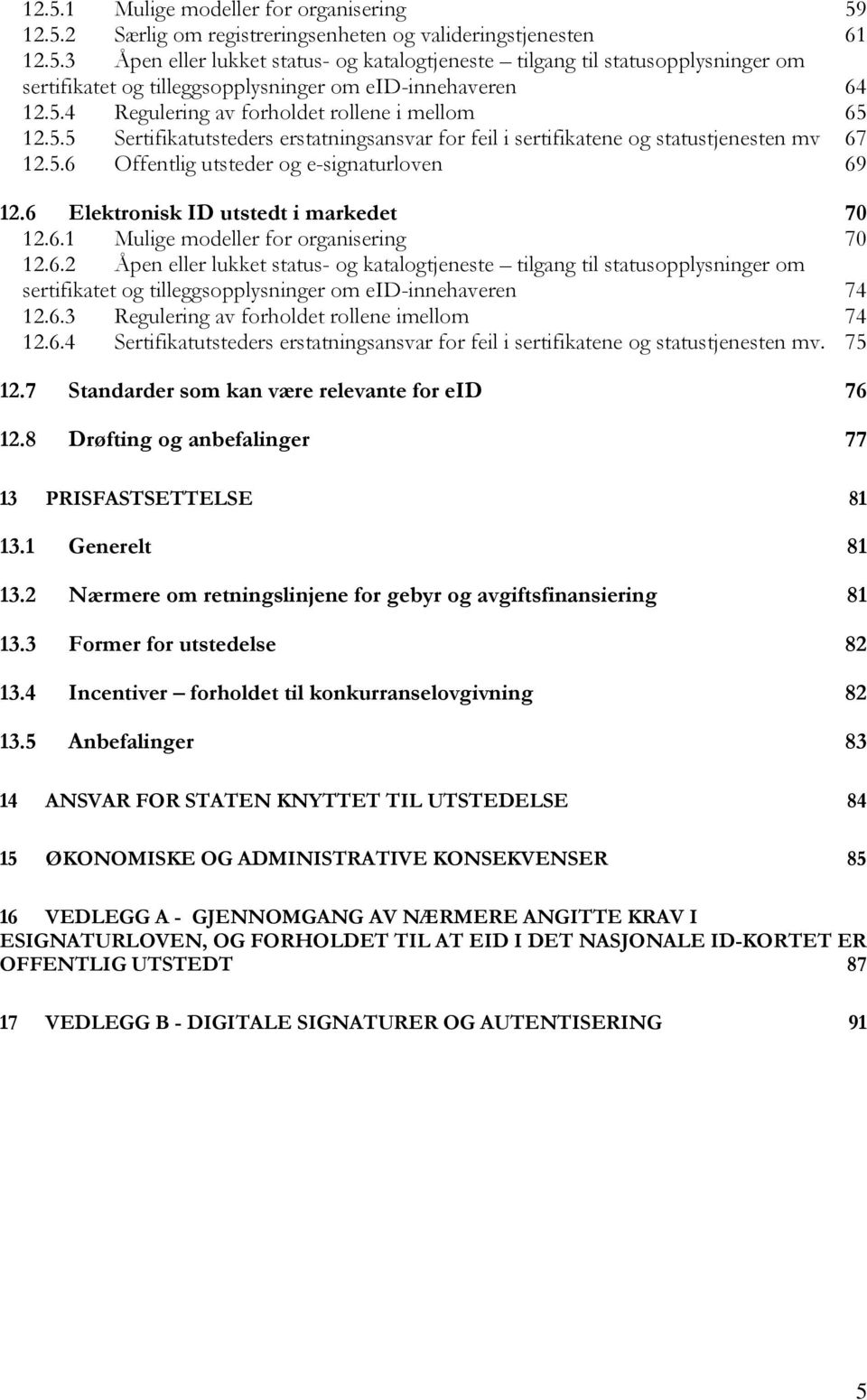 6 Elektronisk ID utstedt i markedet 70 12.6.1 Mulige modeller for organisering 70 12.6.2 Åpen eller lukket status- og katalogtjeneste tilgang til statusopplysninger om sertifikatet og tilleggsopplysninger om eid-innehaveren 74 12.