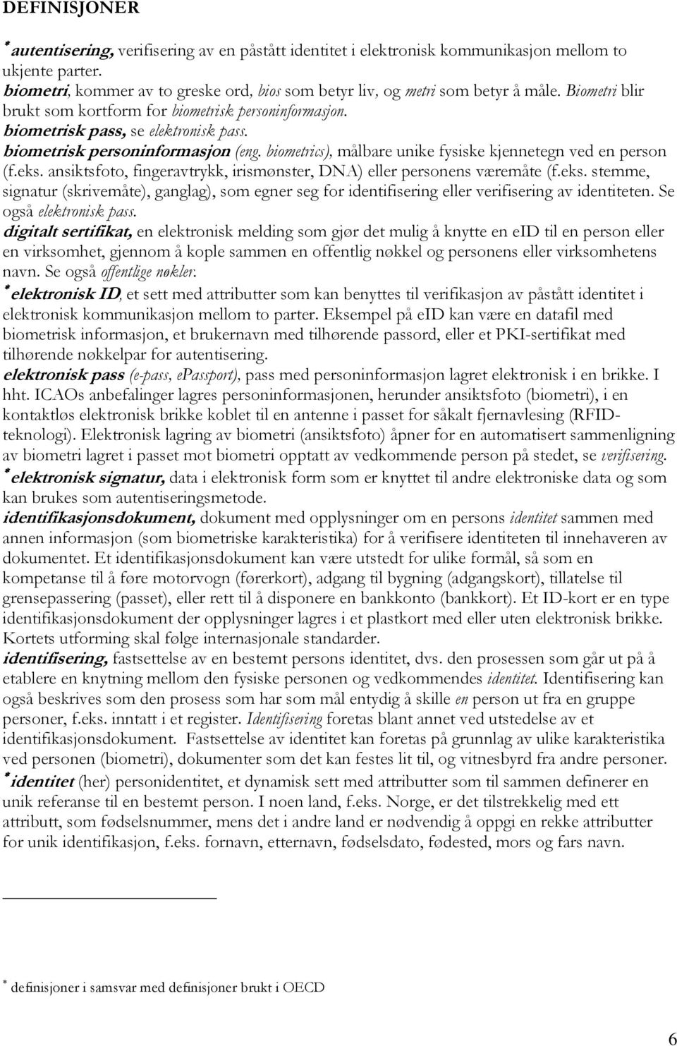 biometrics), målbare unike fysiske kjennetegn ved en person (f.eks. ansiktsfoto, fingeravtrykk, irismønster, DNA) eller personens væremåte (f.eks. stemme, signatur (skrivemåte), ganglag), som egner seg for identifisering eller verifisering av identiteten.