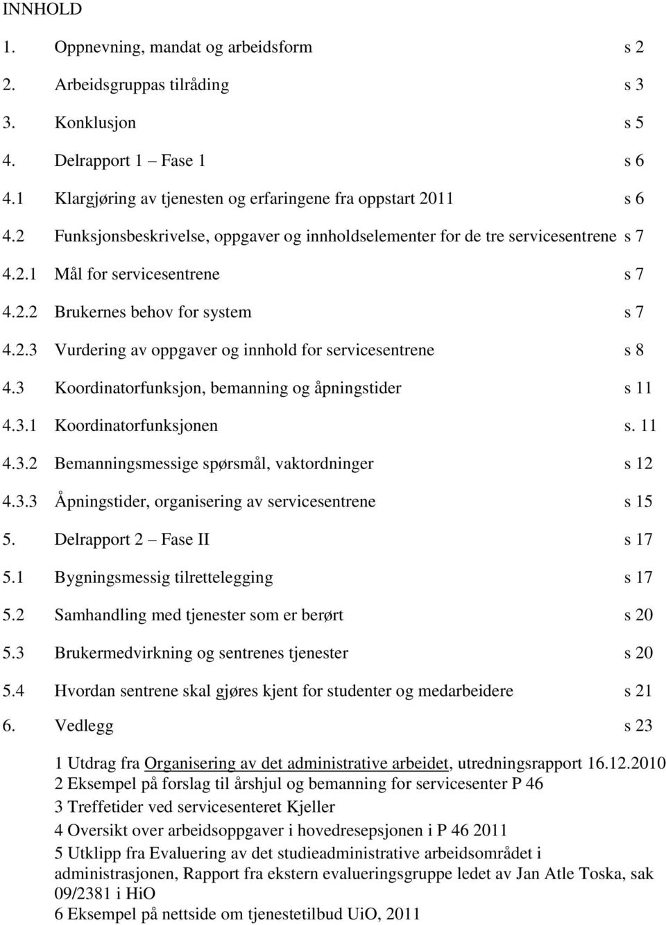 3 Koordinatorfunksjon, bemanning og åpningstider s 11 4.3.1 Koordinatorfunksjonen s. 11 4.3.2 Bemanningsmessige spørsmål, vaktordninger s 12 4.3.3 Åpningstider, organisering av servicesentrene s 15 5.