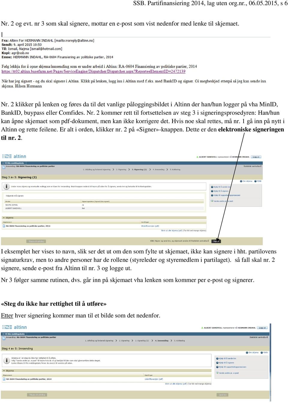 2 klikker på lenken og føres da til det vanlige påloggingsbildet i Altinn der han/hun logger på vha MinID, BankID, buypass eller Comfides. Nr.