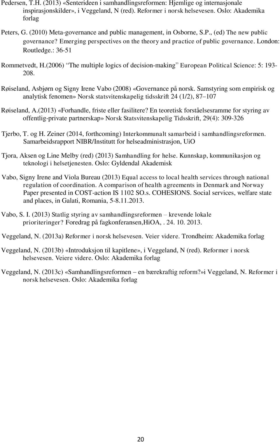 : 36-51 Rommetvedt, H.(2006) The multiple logics of decision-making European Political Science: 5: 193-208. Røiseland, Asbjørn og Signy Irene Vabo (2008) «Governance på norsk.