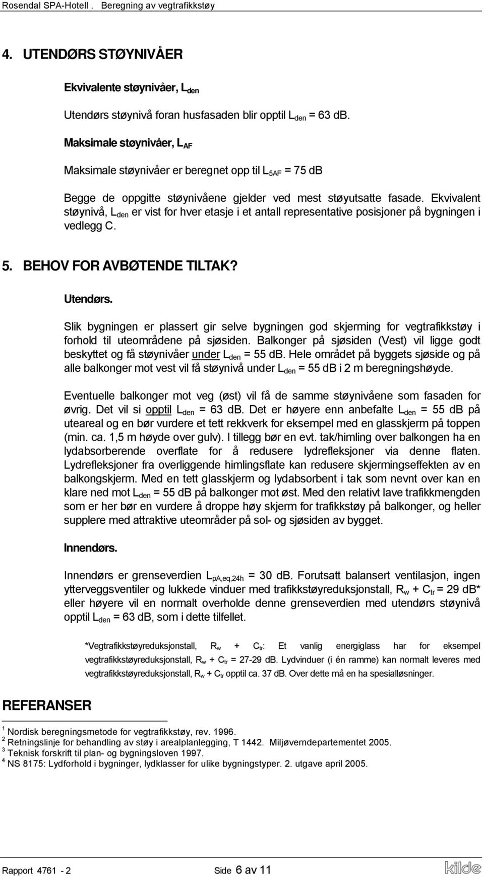 Ekvivalent støynivå, L den er vist for hver etasje i et antall representative posisjoner på bygningen i vedlegg C. 5. BEHOV FOR AVBØTENDE TILTAK? Utendørs.