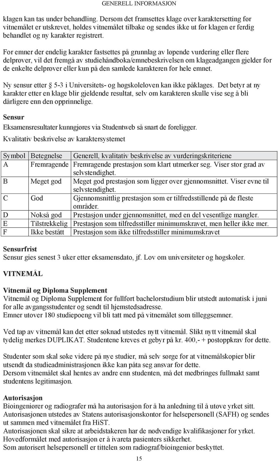 For emner der endelig karakter fastsettes på grunnlag av løpende vurdering eller flere delprøver, vil det fremgå av studiehåndboka/emnebeskrivelsen om klageadgangen gjelder for de enkelte delprøver