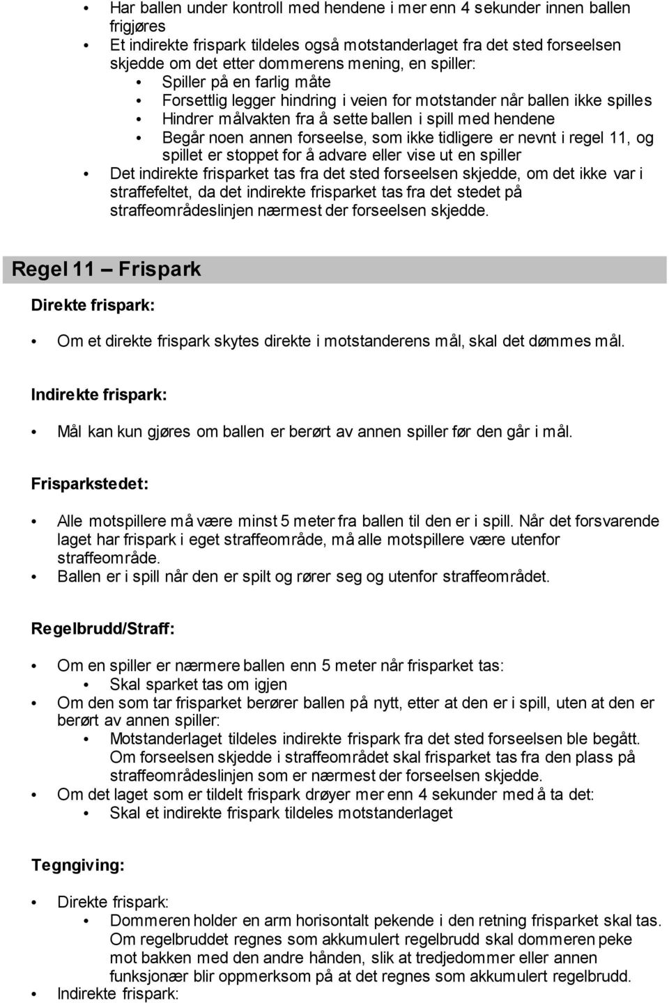 ikke tidligere er nevnt i regel 11, og spillet er stoppet for å advare eller vise ut en spiller Det indirekte frisparket tas fra det sted forseelsen skjedde, om det ikke var i straffefeltet, da det