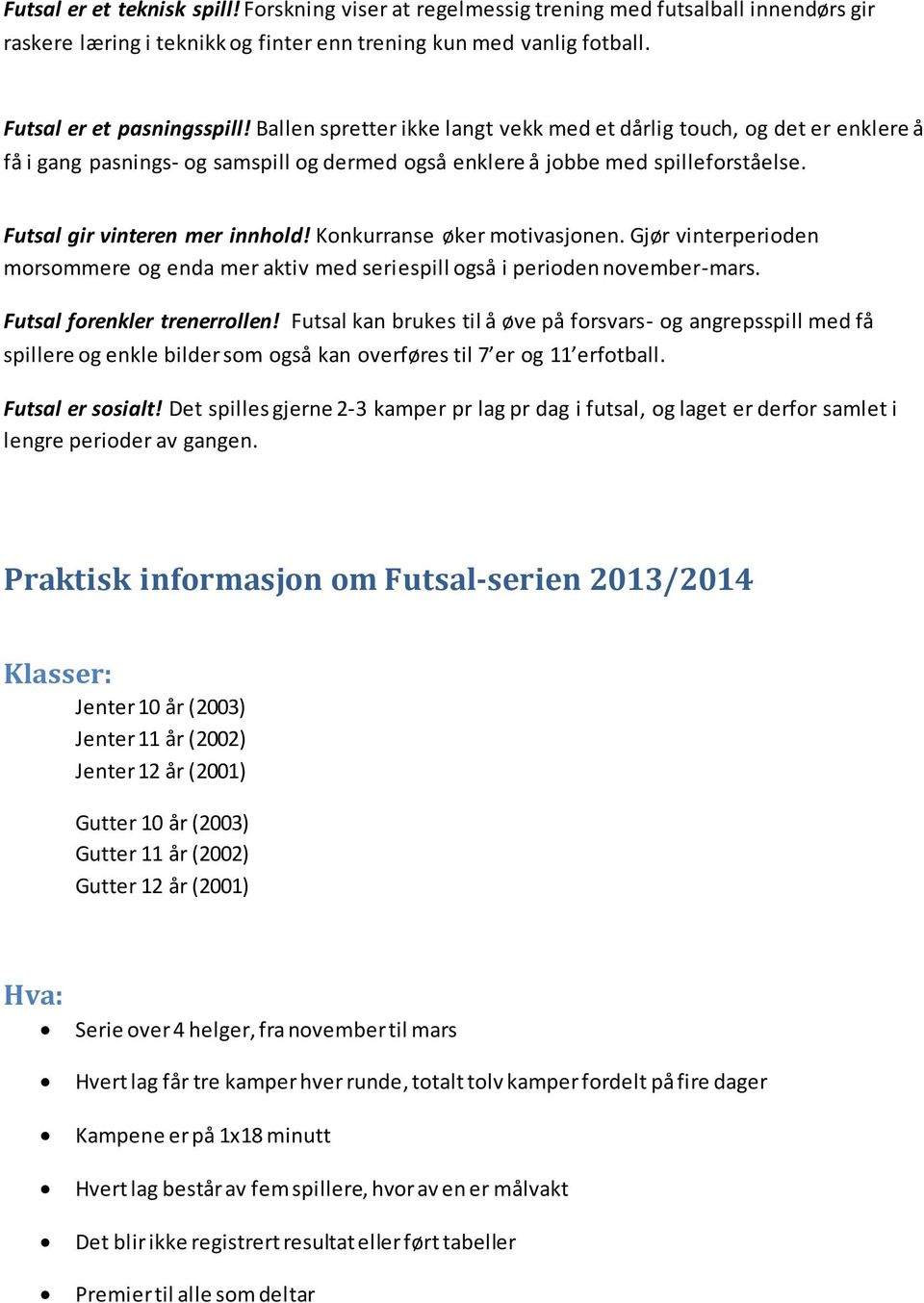 Konkurranse øker motivasjonen. Gjør vinterperioden morsommere og enda mer aktiv med seriespill også i perioden november-mars. Futsal forenkler trenerrollen!