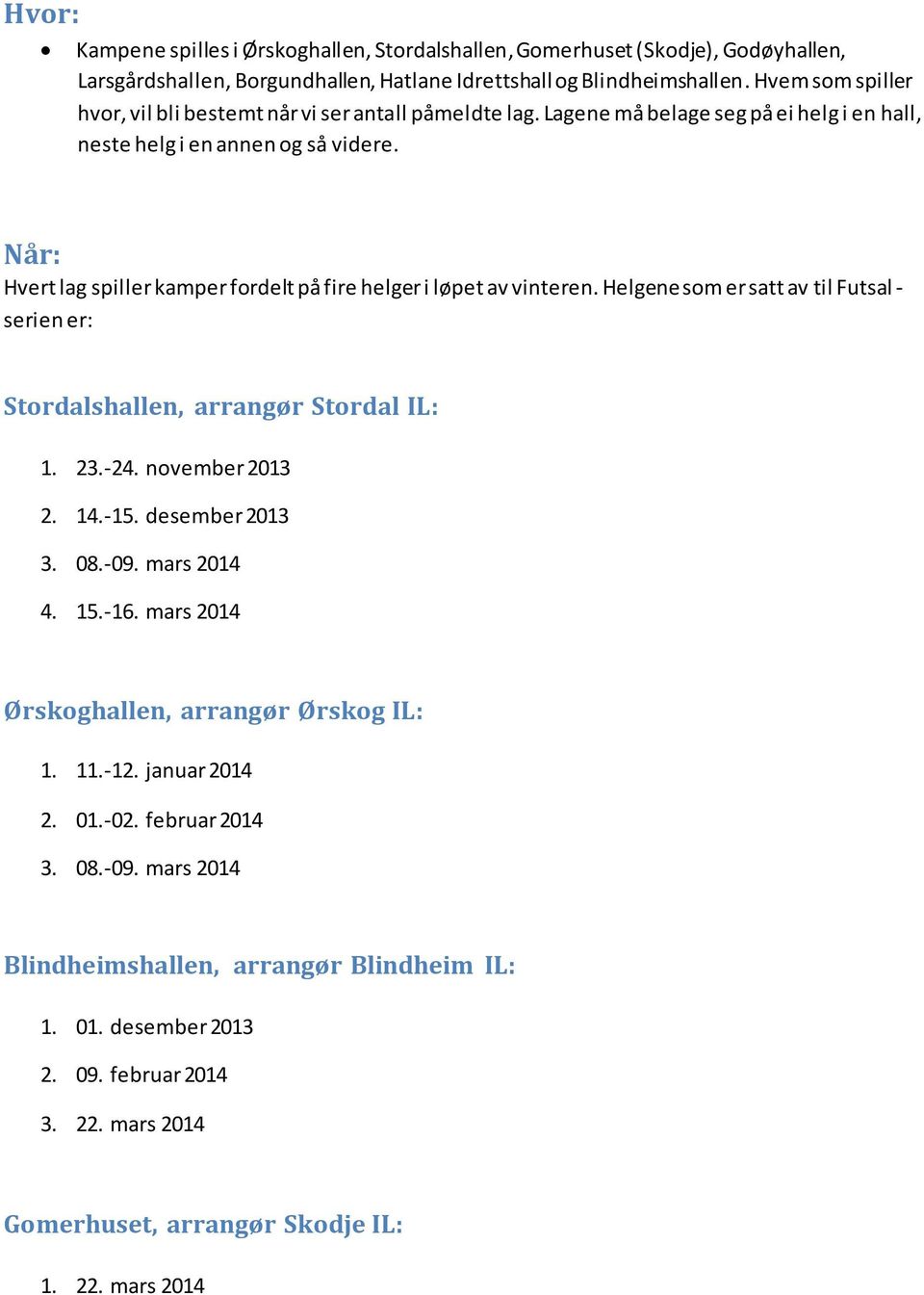 Når: Hvert lag spiller kamper fordelt på fire helger i løpet av vinteren. Helgene som er satt av til Futsal - serien er: Stordalshallen, arrangør Stordal IL: 1. 23.-24. november 2013 2. 14.-15.